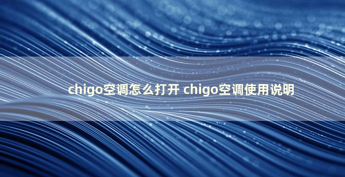 chigo空调怎么打开 chigo空调使用说明